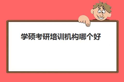 学硕考研培训机构哪个好(考研学硕和专硕的含金量)