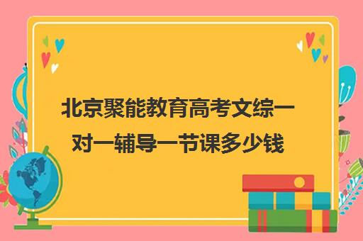 北京聚能教育高考文综一对一辅导一节课多少钱（北京高考补课机构）