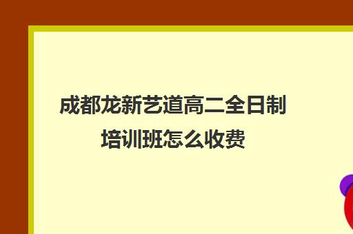 成都龙新艺道高二全日制培训班怎么收费(精华学校高二全日制)