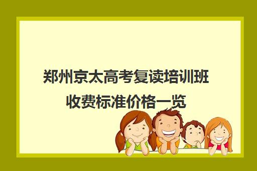 郑州京太高考复读培训班收费标准价格一览(郑州市高三复读学校有哪些)