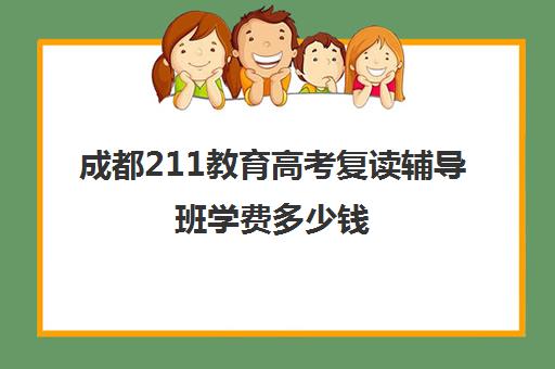 成都211教育高考复读辅导班学费多少钱(高考400分有必要复读吗)