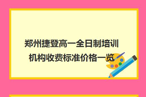 郑州捷登高一全日制培训机构收费标准价格一览(郑州高中辅导机构哪家好)