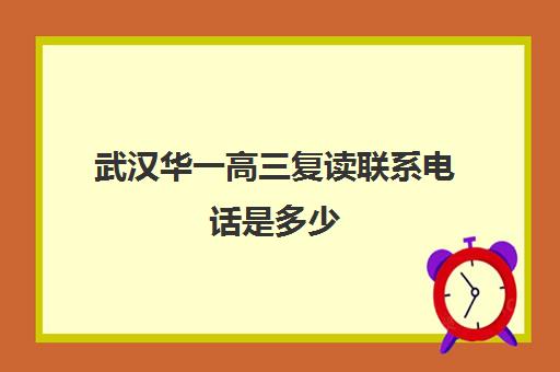 武汉华一高三复读联系电话是多少(正规高三复读学校武汉有几所)