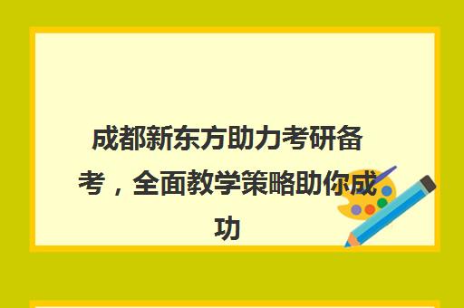 成都新东方助力考研备考，全面教学策略助你成功