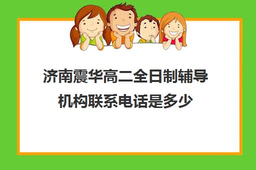 济南震华高二全日制辅导机构联系电话是多少(济南全日制高考辅导学校)