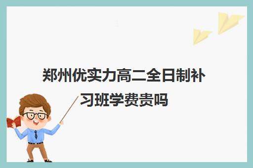 郑州优实力高二全日制补习班学费贵吗