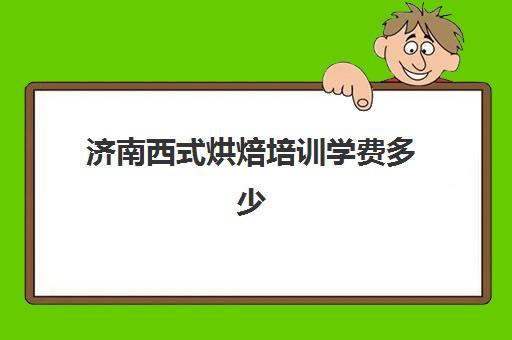 济南西式烘焙培训学费多少(西点烘焙培训班费用)