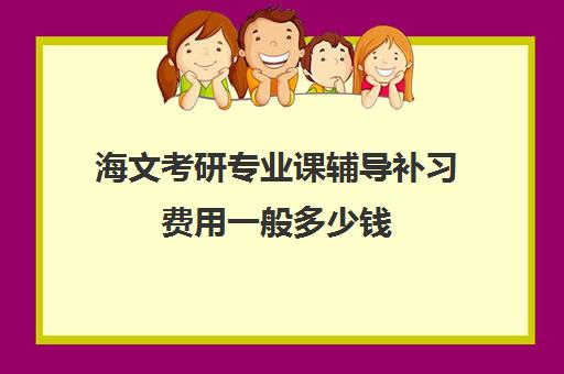 海文考研专业课辅导补习费用一般多少钱