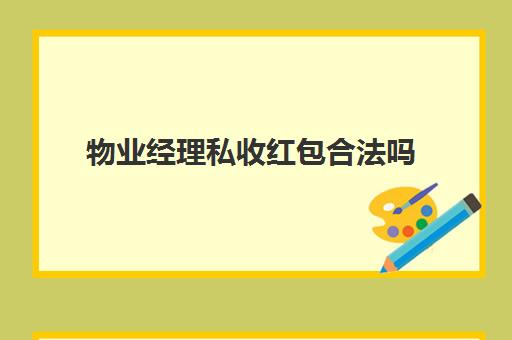 物业经理私收红包合法吗(私自收取物业费构成犯罪吗)