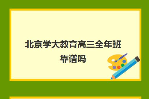 北京学大教育高三全年班靠谱吗（北京大学生家教一对一收费标准）