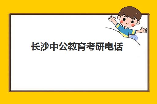 长沙中公教育考研电话(中公教育研究生考试研究院)