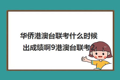 华侨港澳台联考什么时候出成绩啊9港澳台联考2024录取情况)