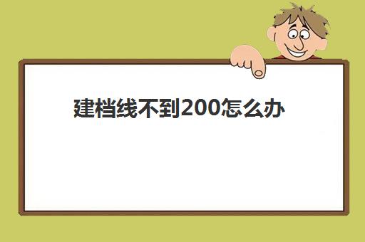 建档线不到200怎么办(建档线是不是最低分数线)