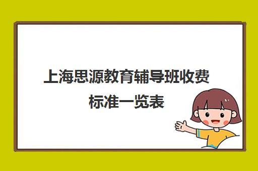 上海思源教育辅导班收费标准一览表（上海初中一对一辅导价格）