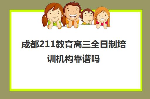 成都211教育高三全日制培训机构靠谱吗(高三全日制学校及费用)