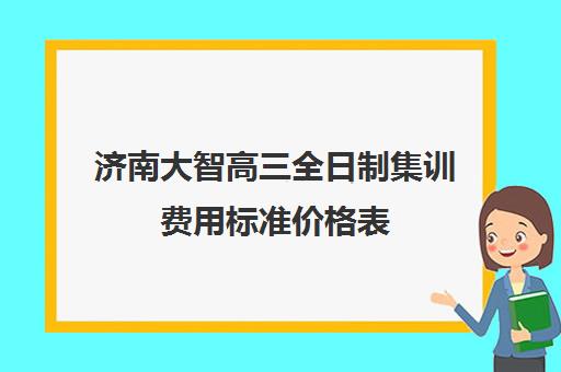 济南大智高三全日制集训费用标准价格表(济南高考冲刺班封闭式全日制)