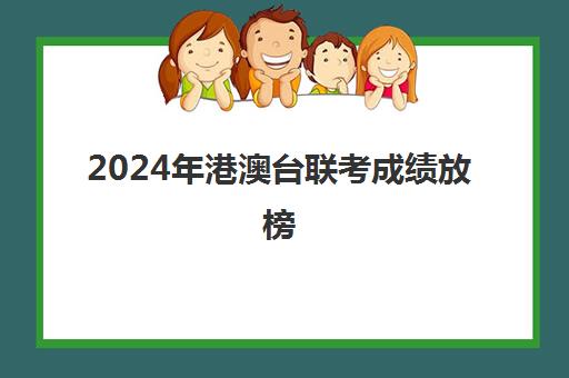 2024年港澳台联考成绩放榜(港澳台两校联考报名)