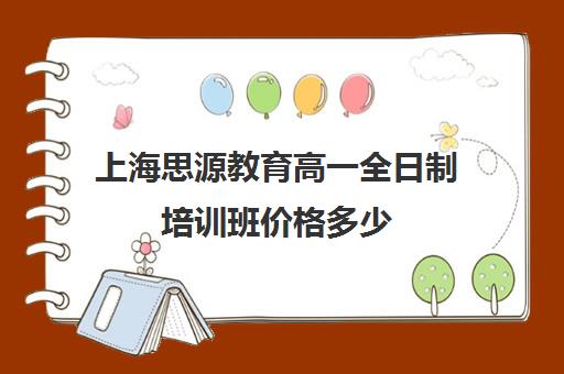 上海思源教育高一全日制培训班价格多少（上海精锐一对一收费标准）