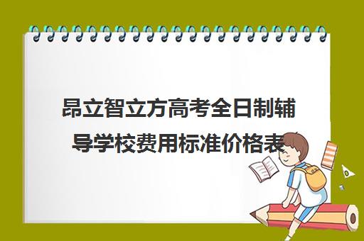 昂立智立方高考全日制辅导学校费用标准价格表（新东方全日制高考班收费）