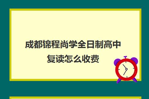 成都锦程尚学全日制高中复读怎么收费(四川复读学校收费标准)