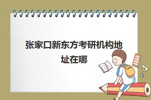 张家口新东方考研机构地址在哪(新东方考研住宿班)