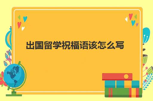 出国留学祝福语该怎么写(进入大学的祝福语简短)