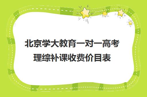 北京学大教育一对一高考理综补课收费价目表（一对一价格大概是多少）