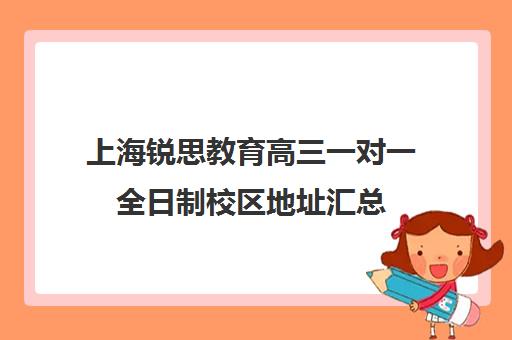 上海锐思教育高三一对一全日制校区地址汇总（高三去全日制学校有效果么）