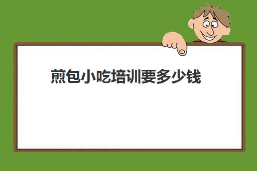 煎包小吃培训要多少钱(煎饼果子小吃培训班)