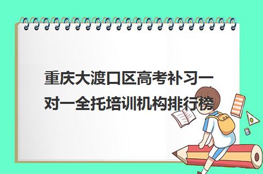 重庆大渡口区高考补习一对一全托培训机构排行榜