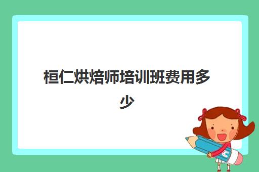 桓仁烘焙师培训班费用多少(蛋糕培训班学费一般要多少钱)