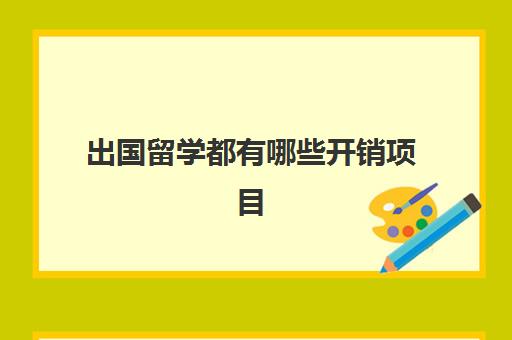 出国留学都有哪些开销项目(出国留学最便宜的国家有哪些)