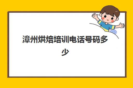 漳州烘焙培训电话号码多少(漳州市区烘焙材料店)