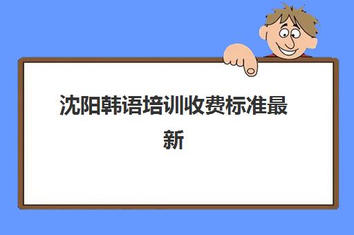 沈阳韩语培训收费标准最新(韩语考试多少钱一次)