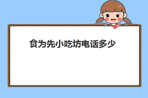 食为先小吃坊电话多少(食为先小吃实训机构怎么样)