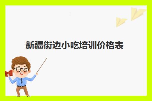 新疆街边小吃培训价格表(简单易做的街边小吃)