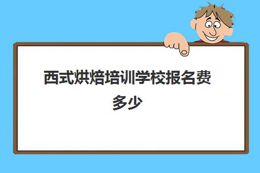 西式烘焙培训学校报名费多少(短期烘焙培训速成班)