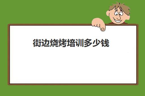 街边烧烤培训多少钱(街边小吃一年能赚多少钱)