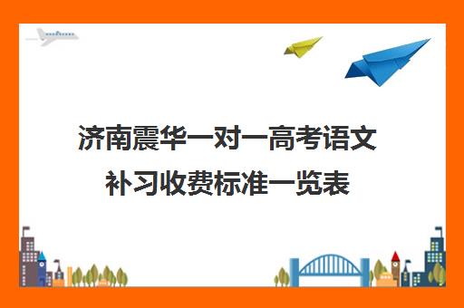 济南震华一对一高考语文补习收费标准一览表