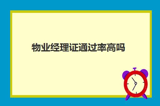 物业经理证通过率高吗(物业考什么证书最有用0