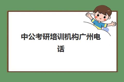 中公考研培训机构广州电话(广州考研培训机构哪家好)