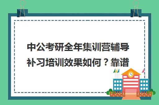 中公考研全年集训营辅导补习培训效果如何？靠谱吗