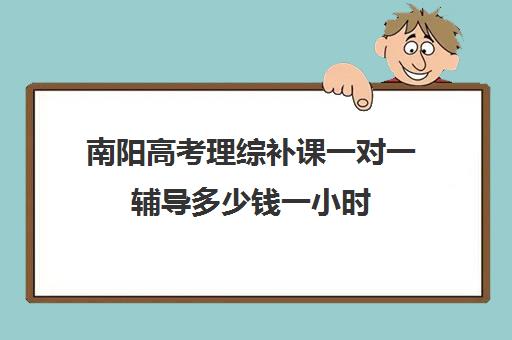 南阳高考理综补课一对一辅导多少钱一小时(高三辅导一对一多少钱)