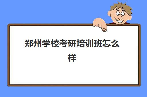 郑州学校考研培训班怎么样(比较好的考研培训机构)