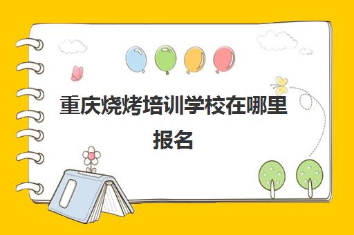 重庆烧烤培训学校在哪里报名(重庆的烧烤为什么要拌)