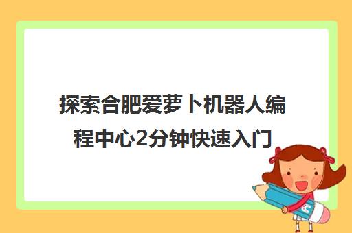 探索合肥爱萝卜机器人编程中心2分钟快速入门