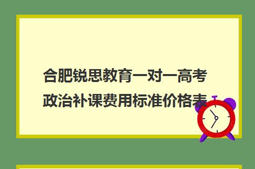 合肥锐思教育一对一高考政治补课费用标准价格表(上海高考补课机构排名)