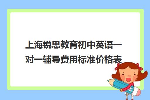 上海锐思教育初中英语一对一辅导费用标准价格表（英语一对三辅导一般收费价格）