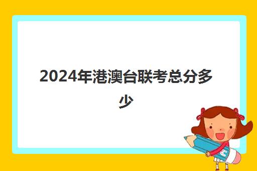 2024年港澳台联考总分多少(港澳台联考分数)