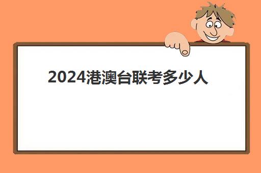 2024港澳台联考多少人(2024华侨生联考人数)